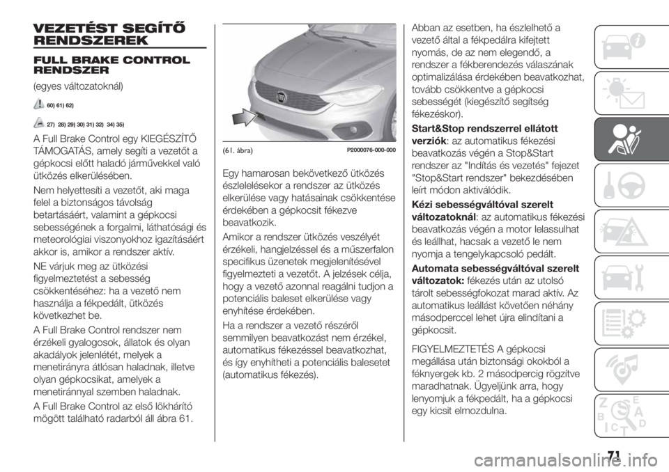 FIAT TIPO 4DOORS 2019 Kezelési és karbantartási útmutató (in Hungarian) VEZETÉST SEGÍTŐ
RENDSZEREK
FULL BRAKE CONTROL
RENDSZER
(egyes változatoknál)
60) 61) 62)
27) 28) 29) 30) 31) 32) 34) 35)
A Full Brake Control egy KIEGÉSZÍTŐ
TÁMOGATÁS, amely segíti a vezet FIAT TIPO 4DOORS 2019 Kezelési és karbantartási útmutató (in Hungarian) VEZETÉST SEGÍTŐ
RENDSZEREK
FULL BRAKE CONTROL
RENDSZER
(egyes változatoknál)
60) 61) 62)
27) 28) 29) 30) 31) 32) 34) 35)
A Full Brake Control egy KIEGÉSZÍTŐ
TÁMOGATÁS, amely segíti a vezet