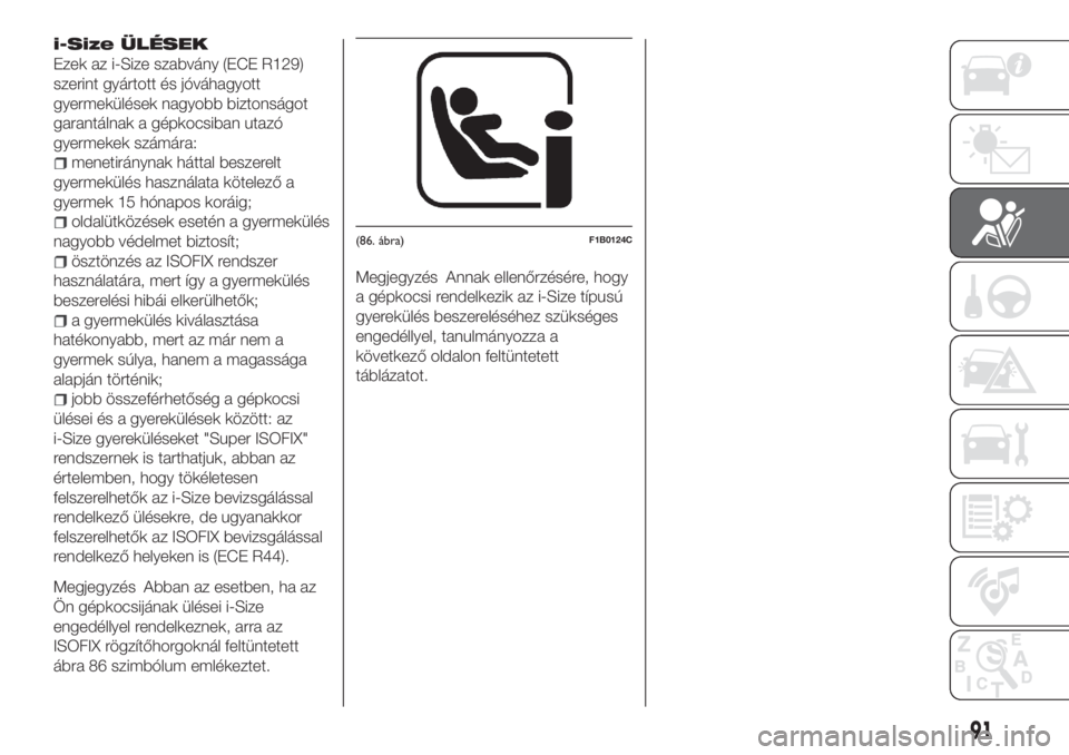 FIAT TIPO 4DOORS 2020  Kezelési és karbantartási útmutató (in Hungarian) i-Size ÜLÉSEK
Ezek az i-Size szabvány (ECE R129)
szerint gyártott és jóváhagyott
gyermekülések nagyobb biztonságot
garantálnak a gépkocsiban utazó
gyermekek számára:
menetiránynak hát