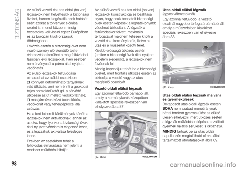 FIAT TIPO 4DOORS 2020 Kezelési és karbantartási útmutató (in Hungarian) Az elülső vezető és utas oldali (ha van)
légzsákok nem helyettesítik a biztonsági
öveket, hanem kiegészítik azok hatását,
ezért azokat a törvények előírásai
szerint is, menet közbe FIAT TIPO 4DOORS 2020 Kezelési és karbantartási útmutató (in Hungarian) Az elülső vezető és utas oldali (ha van)
légzsákok nem helyettesítik a biztonsági
öveket, hanem kiegészítik azok hatását,
ezért azokat a törvények előírásai
szerint is, menet közbe