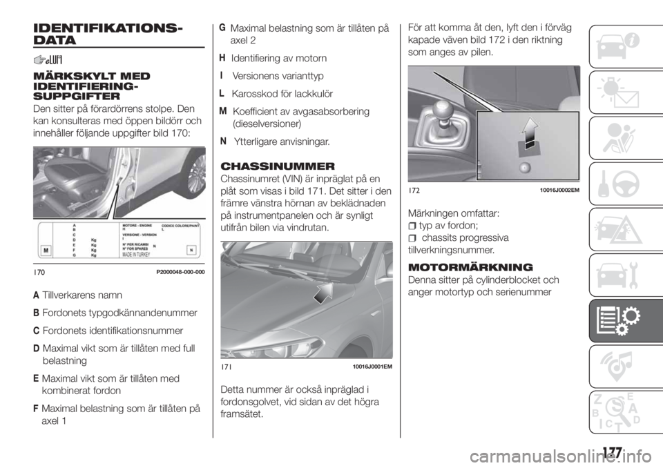 FIAT TIPO 4DOORS 2018 Drift- och underhållshandbok (in Swedish) IDENTIFIKATIONS-
DATA
MÄRKSKYLT MED
IDENTIFIERING-
SUPPGIFTER
Den sitter på förardörrens stolpe. Den
kan konsulteras med öppen bildörr och
innehåller följande uppgifter bild 170:
ATillverkaren FIAT TIPO 4DOORS 2018 Drift- och underhållshandbok (in Swedish) IDENTIFIKATIONS-
DATA
MÄRKSKYLT MED
IDENTIFIERING-
SUPPGIFTER
Den sitter på förardörrens stolpe. Den
kan konsulteras med öppen bildörr och
innehåller följande uppgifter bild 170:
ATillverkaren