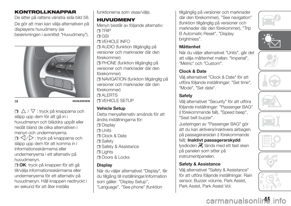 FIAT TIPO 4DOORS 2018  Drift- och underhållshandbok (in Swedish) KONTROLLKNAPPAR
De sitter på rattens vänstra sida bild 58.
De gör att man kan välja alternativen på
displayens huvudmeny (se
beskrivningen i avsnittet "Huvudmeny").
/: tryck på knapparna