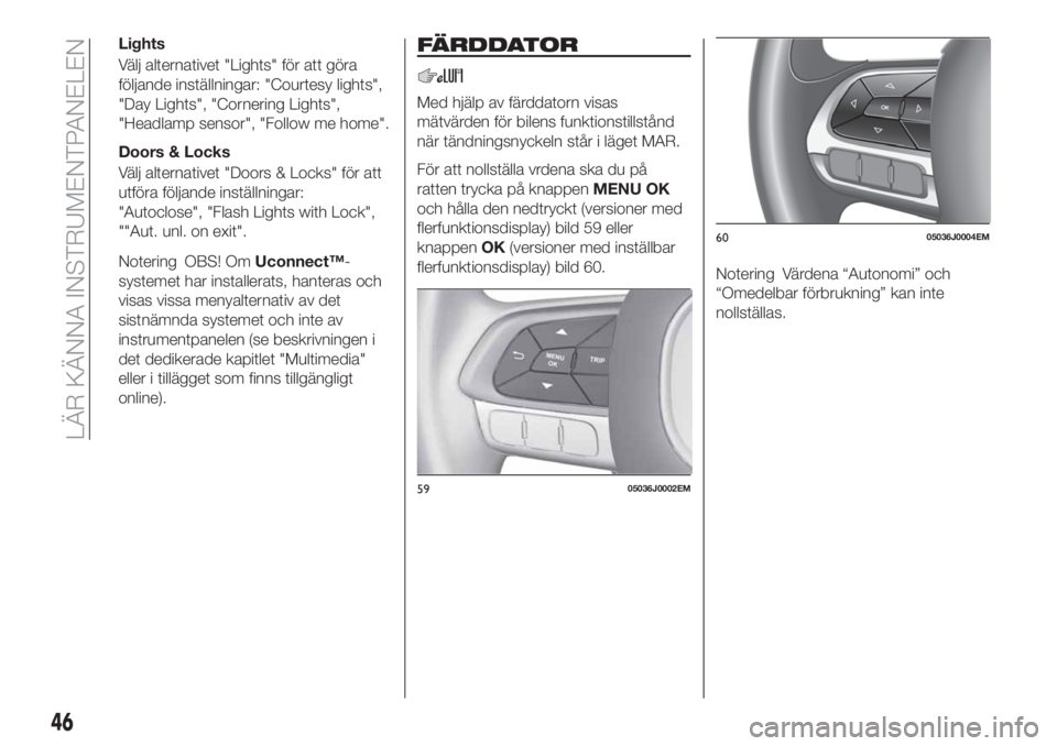 FIAT TIPO 4DOORS 2018 Drift- och underhållshandbok (in Swedish) Lights
Välj alternativet "Lights" för att göra
följande inställningar: "Courtesy lights",
"Day Lights", "Cornering Lights",
"Headlamp sensor", "Follow FIAT TIPO 4DOORS 2018 Drift- och underhållshandbok (in Swedish) Lights
Välj alternativet "Lights" för att göra
följande inställningar: "Courtesy lights",
"Day Lights", "Cornering Lights",
"Headlamp sensor", "Follow