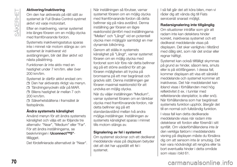 FIAT TIPO 4DOORS 2018  Drift- och underhållshandbok (in Swedish) Aktivering/inaktivering
Om den har aktiverats på rätt sätt av
systemet är Full Brake Control-systmet
aktivt vid varje motorstart.
Efter en inaktivering, varnar systemet
inte längre föraren om en