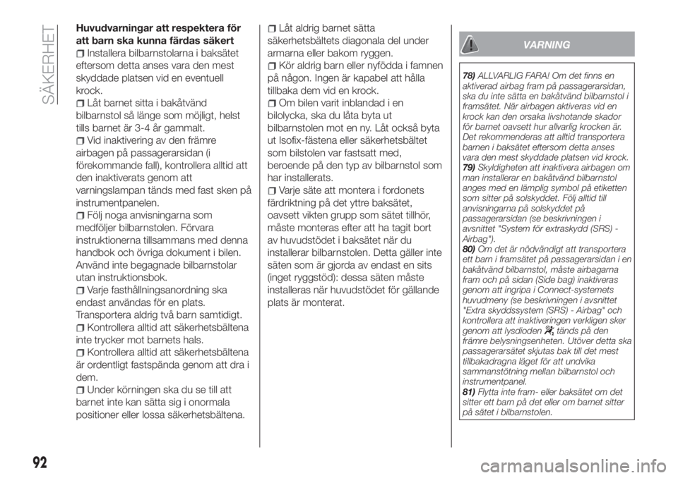FIAT TIPO 4DOORS 2018  Drift- och underhållshandbok (in Swedish) Huvudvarningar att respektera för
att barn ska kunna färdas säkert
Installera bilbarnstolarna i baksätet
eftersom detta anses vara den mest
skyddade platsen vid en eventuell
krock.
Låt barnet sit