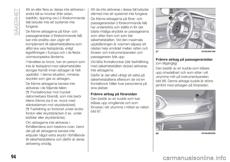 FIAT TIPO 4DOORS 2018 Drift- och underhållshandbok (in Swedish) Att en eller flera av dessa inte aktiveras i
andra fall av krockar (från sidan,
bakifrån, tippning osv.) (i förekommande
fall) betyder inte att systemet inte
fungerar.
De främre airbagarna på fö FIAT TIPO 4DOORS 2018 Drift- och underhållshandbok (in Swedish) Att en eller flera av dessa inte aktiveras i
andra fall av krockar (från sidan,
bakifrån, tippning osv.) (i förekommande
fall) betyder inte att systemet inte
fungerar.
De främre airbagarna på fö