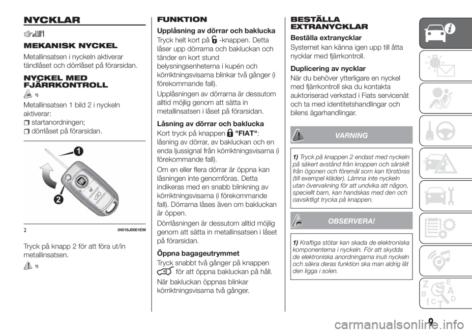 FIAT TIPO 4DOORS 2019  Drift- och underhållshandbok (in Swedish) NYCKLAR
MEKANISK NYCKEL
Metallinsatsen i nyckeln aktiverar
tändlåset och dörrlåset på förarsidan.
NYCKEL MED
FJÄRRKONTROLL
1)
Metallinsatsen 1 bild 2 i nyckeln
aktiverar:
startanordningen;
dör