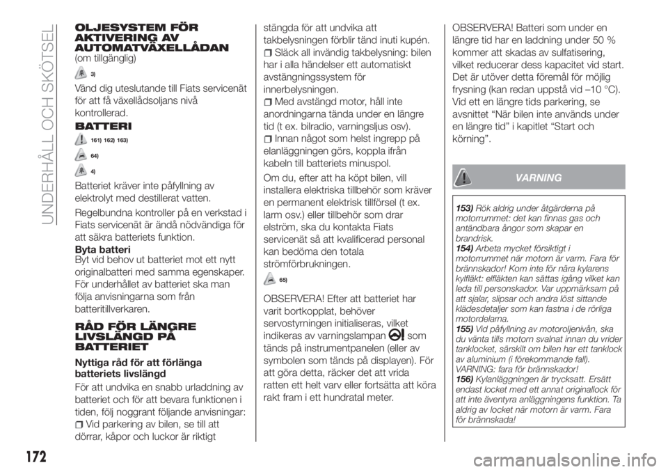 FIAT TIPO 4DOORS 2019  Drift- och underhållshandbok (in Swedish) OLJESYSTEM FÖR
AKTIVERING AV
AUTOMATVÄXELLÅDAN
(om tillgänglig)
3)
Vänd dig uteslutande till Fiats servicenät
för att få växellådsoljans nivå
kontrollerad.
BATTERI
161) 162) 163)
64)
4)
Bat