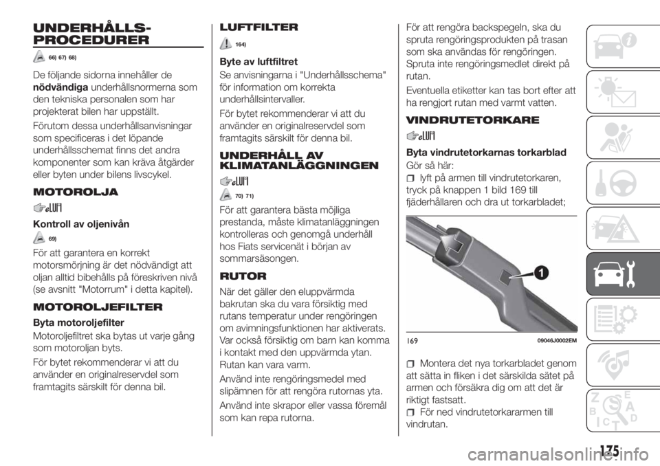 FIAT TIPO 4DOORS 2020  Drift- och underhållshandbok (in Swedish) UNDERHÅLLS-
PROCEDURER
66) 67) 68)
De följande sidorna innehåller de
nödvändigaunderhållsnormerna som
den tekniska personalen som har
projekterat bilen har uppställt.
Förutom dessa underhålls