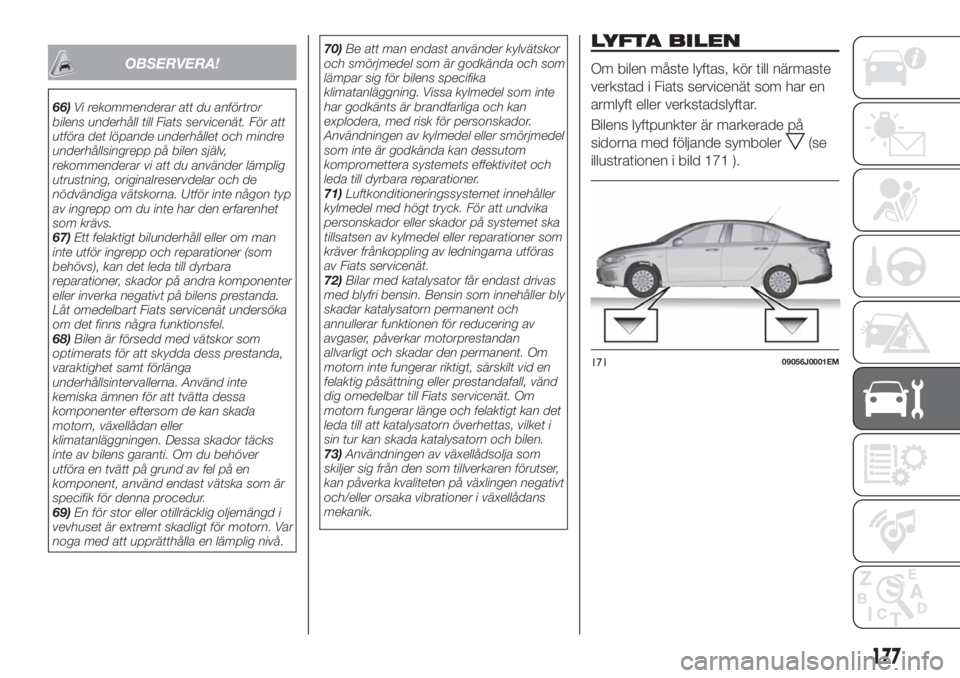 FIAT TIPO 4DOORS 2020  Drift- och underhållshandbok (in Swedish) OBSERVERA!
66)Vi rekommenderar att du anförtror
bilens underhåll till Fiats servicenät. För att
utföra det löpande underhållet och mindre
underhållsingrepp på bilen själv,
rekommenderar vi a
