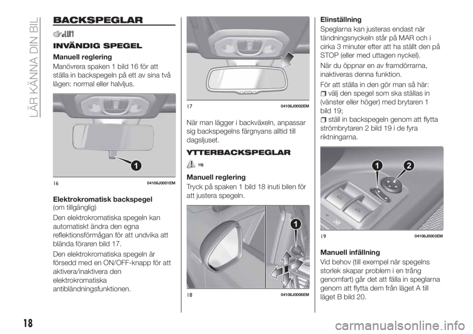 FIAT TIPO 4DOORS 2020  Drift- och underhållshandbok (in Swedish) BACKSPEGLAR
INVÄNDIG SPEGEL
Manuell reglering
Manövrera spaken 1 bild 16 för att
ställa in backspegeln på ett av sina två
lägen: normal eller halvljus.
Elektrokromatisk backspegel
(om tillgäng