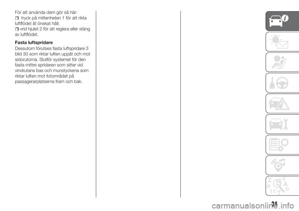 FIAT TIPO 4DOORS 2020  Drift- och underhållshandbok (in Swedish) För att använda dem gör så här:
tryck på mittenheten 1 för att rikta
luftflödet åt önskat håll;
vrid hjulet 2 för att reglera eller stäng
av luftflödet.
Fasta luftspridare
Dessutom föru