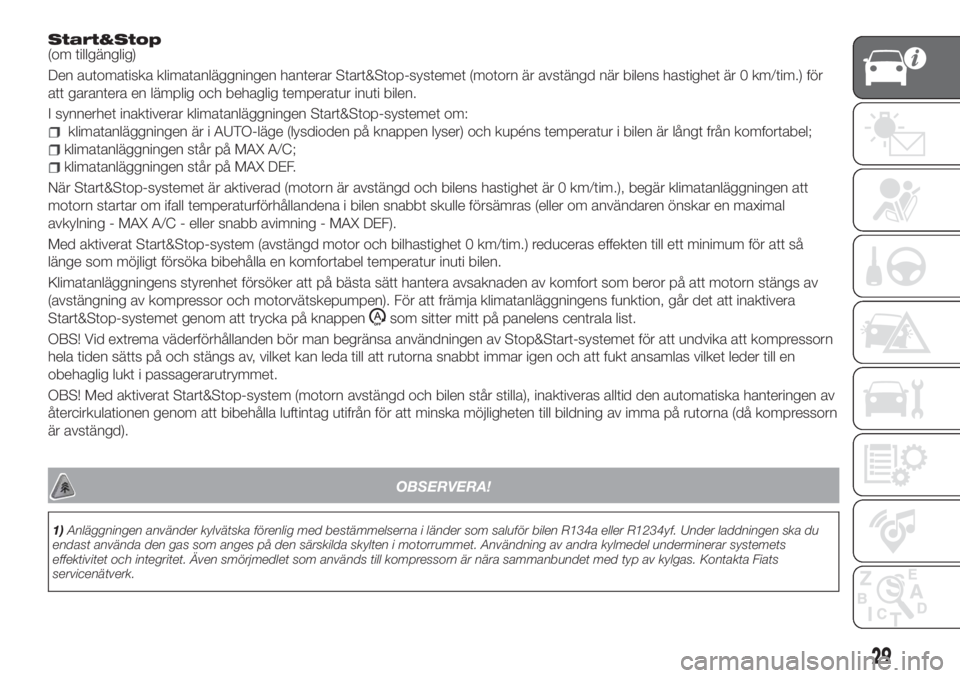 FIAT TIPO 4DOORS 2019  Drift- och underhållshandbok (in Swedish) Start&Stop(om tillgänglig)
Den automatiska klimatanläggningen hanterar Start&Stop-systemet (motorn är avstängd när bilens hastighet är 0 km/tim.) för
att garantera en lämplig och behaglig temp