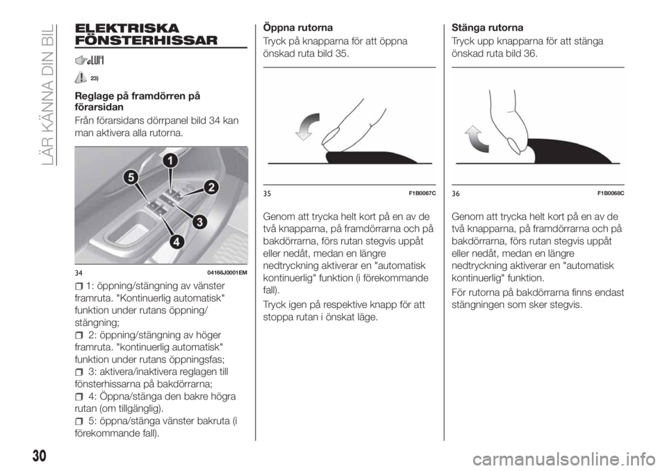 FIAT TIPO 4DOORS 2020  Drift- och underhållshandbok (in Swedish) ELEKTRISKA
FÖNSTERHISSAR
23)
Reglage på framdörren på
förarsidan
Från förarsidans dörrpanel bild 34 kan
man aktivera alla rutorna.
1: öppning/stängning av vänster
framruta. "Kontinuerli