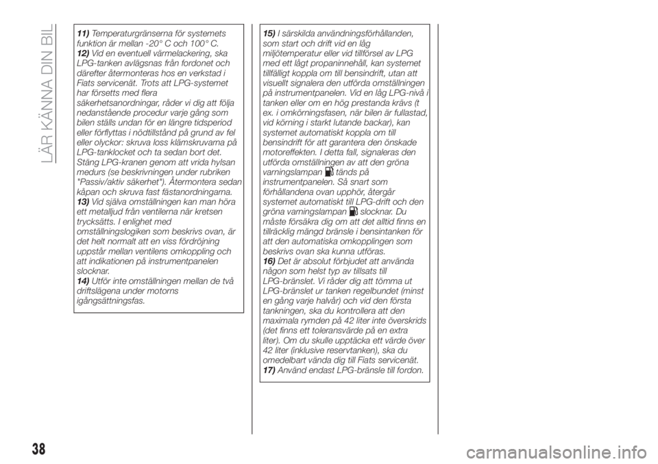 FIAT TIPO 4DOORS 2019  Drift- och underhållshandbok (in Swedish) 11)Temperaturgränserna för systemets
funktion är mellan -20° C och 100° C.
12)Vid en eventuell värmelackering, ska
LPG-tanken avlägsnas från fordonet och
därefter återmonteras hos en verksta