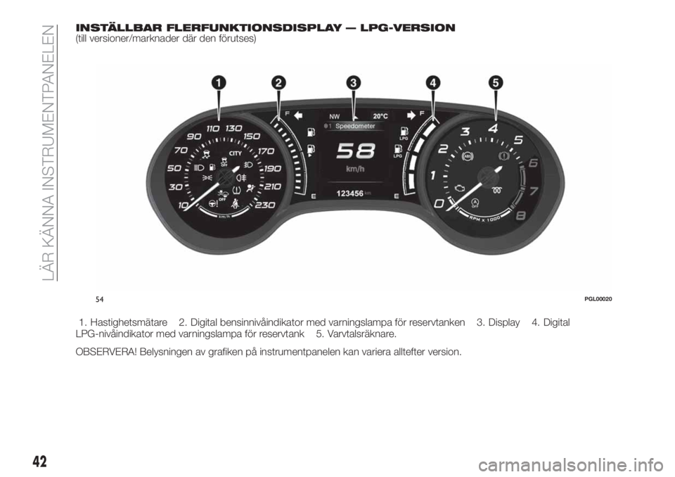 FIAT TIPO 4DOORS 2019  Drift- och underhållshandbok (in Swedish) INSTÄLLBAR FLERFUNKTIONSDISPLAY — LPG-VERSION(till versioner/marknader där den förutses)
1. Hastighetsmätare 2. Digital bensinnivåindikator med varningslampa för reservtanken 3. Display 4. Dig