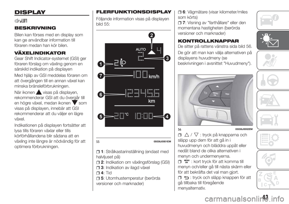 FIAT TIPO 4DOORS 2020  Drift- och underhållshandbok (in Swedish) DISPLAY
BESKRIVNING
Bilen kan förses med en display som
kan ge användbar information till
föraren medan han kör bilen.
VÄXELINDIKATOR
Gear Shift Indicator-systemet (GSI) ger
föraren förslag om 