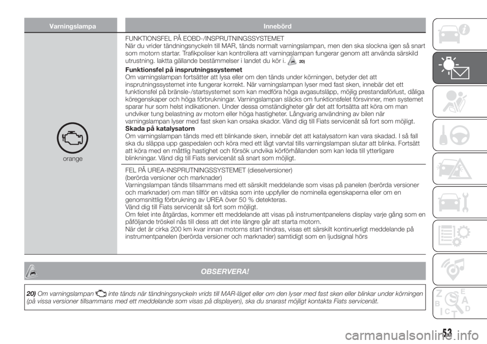FIAT TIPO 4DOORS 2020  Drift- och underhållshandbok (in Swedish) Varningslampa Innebörd
orangeFUNKTIONSFEL PÅ EOBD-/INSPRUTNINGSSYSTEMET
När du vrider tändningsnyckeln till MAR, tänds normalt varningslampan, men den ska slockna igen så snart
som motorn starta