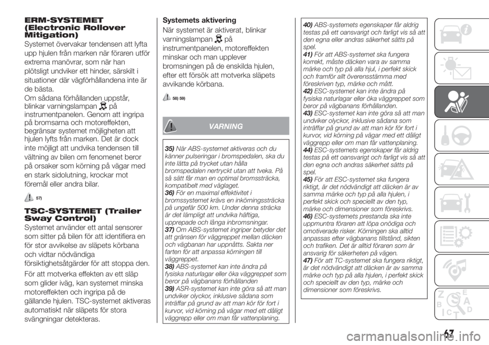 FIAT TIPO 4DOORS 2019  Drift- och underhållshandbok (in Swedish) ERM-SYSTEMET
(Electronic Rollover
Mitigation)
Systemet övervakar tendensen att lyfta
upp hjulen från marken när föraren utför
extrema manövrar, som när han
plötsligt undviker ett hinder, särs