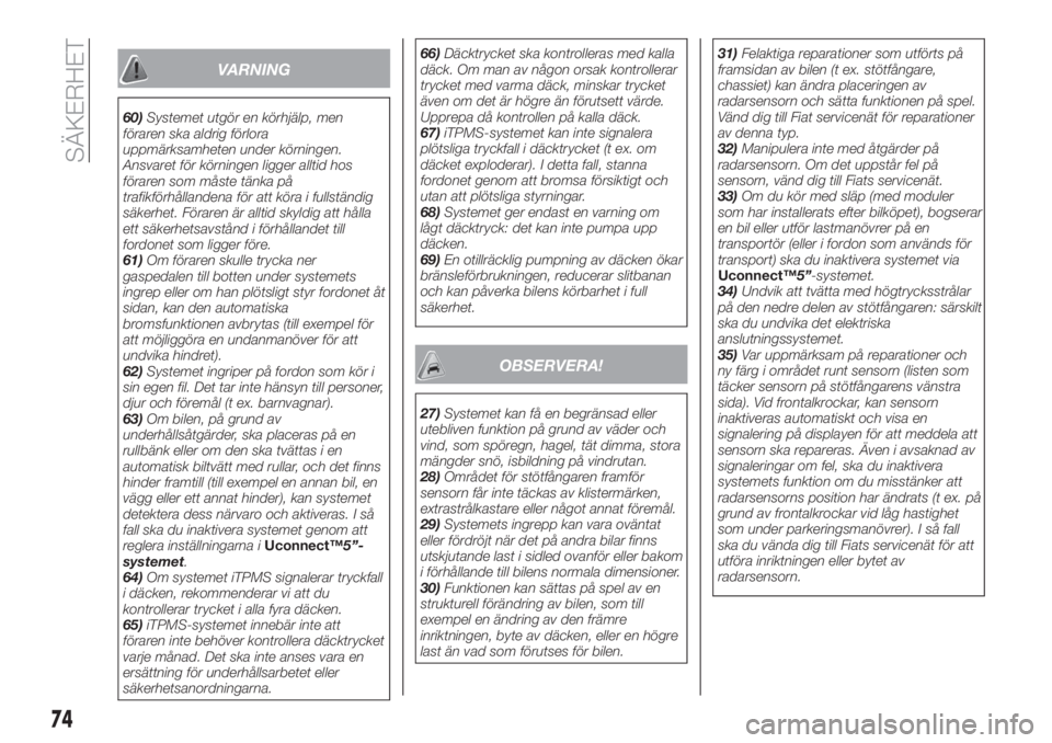 FIAT TIPO 4DOORS 2020  Drift- och underhållshandbok (in Swedish) VARNING
60)Systemet utgör en körhjälp, men
föraren ska aldrig förlora
uppmärksamheten under körningen.
Ansvaret för körningen ligger alltid hos
föraren som måste tänka på
trafikförhålla