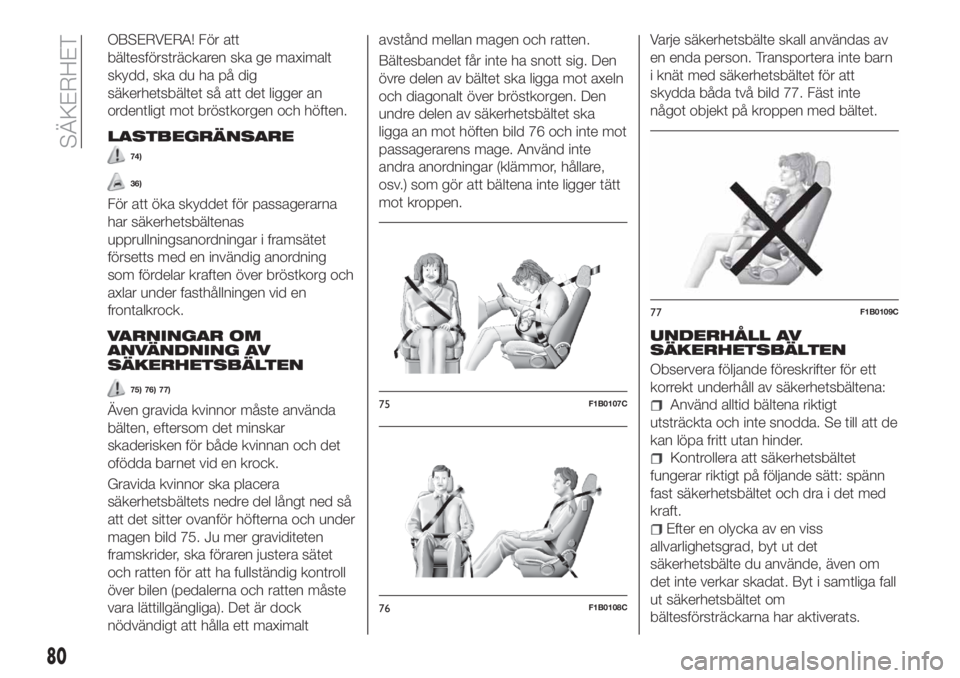 FIAT TIPO 4DOORS 2019  Drift- och underhållshandbok (in Swedish) OBSERVERA! För att
bältesförsträckaren ska ge maximalt
skydd, ska du ha på dig
säkerhetsbältet så att det ligger an
ordentligt mot bröstkorgen och höften.
LASTBEGRÄNSARE
74)
36)
För att ö