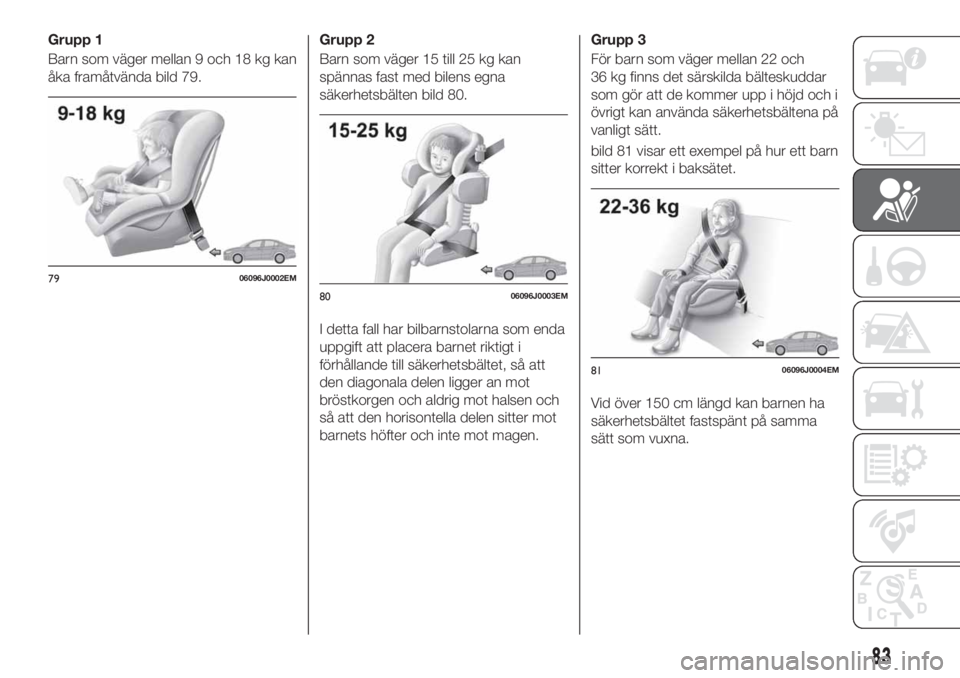 FIAT TIPO 4DOORS 2019  Drift- och underhållshandbok (in Swedish) Grupp 1
Barn som väger mellan 9 och 18 kg kan
åka framåtvända bild 79.Grupp 2
Barn som väger 15 till 25 kg kan
spännas fast med bilens egna
säkerhetsbälten bild 80.
I detta fall har bilbarnsto