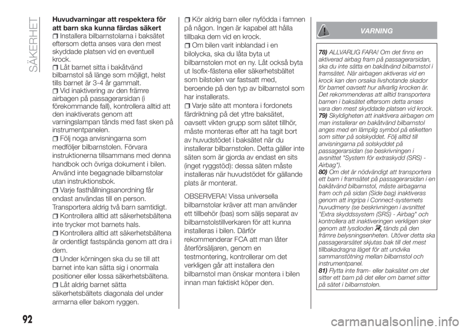 FIAT TIPO 4DOORS 2020  Drift- och underhållshandbok (in Swedish) Huvudvarningar att respektera för
att barn ska kunna färdas säkert
Installera bilbarnstolarna i baksätet
eftersom detta anses vara den mest
skyddade platsen vid en eventuell
krock.
Låt barnet sit