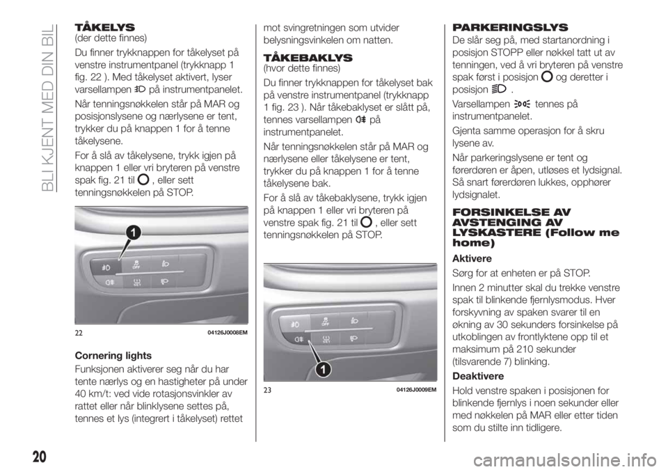 FIAT TIPO 4DOORS 2018 Drift- og vedlikeholdshåndbok (in Norwegian) TÅKELYS(der dette finnes)
Du finner trykknappen for tåkelyset på
venstre instrumentpanel (trykknapp 1
fig. 22 ). Med tåkelyset aktivert, lyser
varsellampen
på instrumentpanelet.
Når tenningsnøk FIAT TIPO 4DOORS 2018 Drift- og vedlikeholdshåndbok (in Norwegian) TÅKELYS(der dette finnes)
Du finner trykknappen for tåkelyset på
venstre instrumentpanel (trykknapp 1
fig. 22 ). Med tåkelyset aktivert, lyser
varsellampen
på instrumentpanelet.
Når tenningsnøk