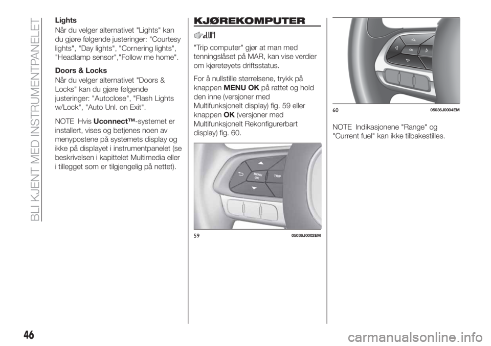 FIAT TIPO 4DOORS 2018  Drift- og vedlikeholdshåndbok (in Norwegian) Lights
Når du velger alternativet "Lights" kan
du gjøre følgende justeringer: "Courtesy
lights", "Day lights", "Cornering lights",
"Headlamp sensor","Fol