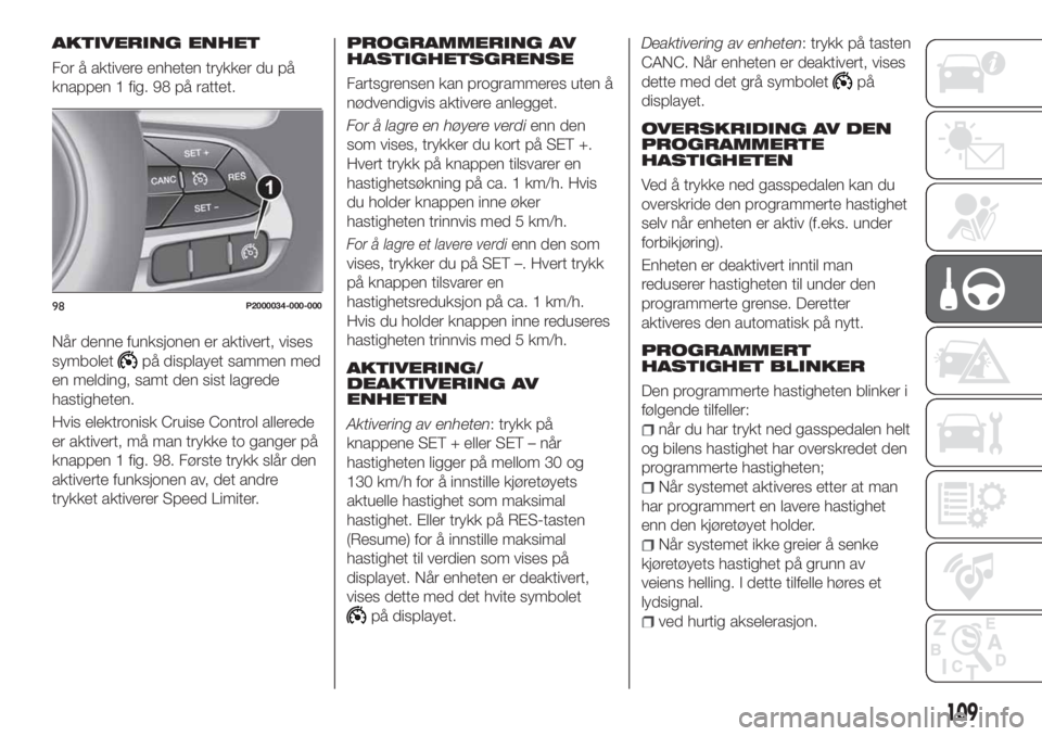 FIAT TIPO 4DOORS 2019  Drift- og vedlikeholdshåndbok (in Norwegian) AKTIVERING ENHET
For å aktivere enheten trykker du på
knappen 1 fig. 98 på rattet.
Når denne funksjonen er aktivert, vises
symbolet
på displayet sammen med
en melding, samt den sist lagrede
hasti