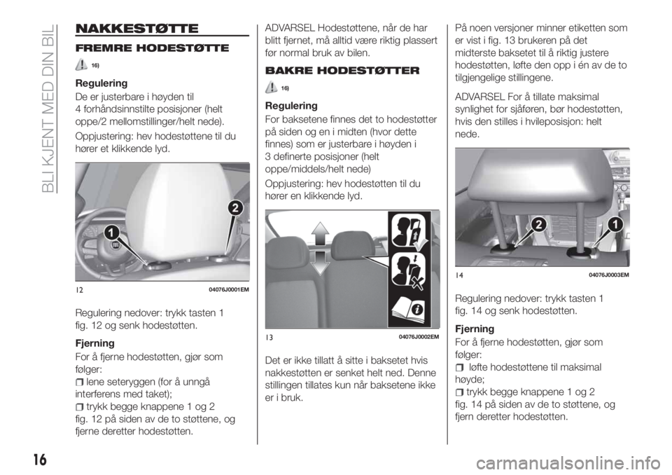 FIAT TIPO 4DOORS 2020 Drift- og vedlikeholdshåndbok (in Norwegian) NAKKESTØTTE
FREMRE HODESTØTTE
16)
Regulering
De er justerbare i høyden til
4 forhåndsinnstilte posisjoner (helt
oppe/2 mellomstillinger/helt nede).
Oppjustering: hev hodestøttene til du
hører et FIAT TIPO 4DOORS 2020 Drift- og vedlikeholdshåndbok (in Norwegian) NAKKESTØTTE
FREMRE HODESTØTTE
16)
Regulering
De er justerbare i høyden til
4 forhåndsinnstilte posisjoner (helt
oppe/2 mellomstillinger/helt nede).
Oppjustering: hev hodestøttene til du
hører et