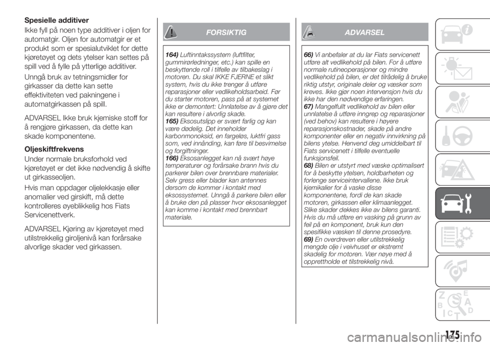FIAT TIPO 4DOORS 2019  Drift- og vedlikeholdshåndbok (in Norwegian) Spesielle additiver
Ikke fyll på noen type additiver i oljen for
automatgir. Oljen for automatgir er et
produkt som er spesialutviklet for dette
kjøretøyet og dets ytelser kan settes på
spill ved 