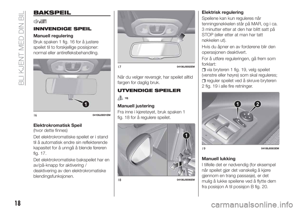 FIAT TIPO 4DOORS 2020 Drift- og vedlikeholdshåndbok (in Norwegian) BAKSPEIL
INNVENDIGE SPEIL
Manuell regulering
Bruk spaken 1 fig. 16 for å justere
speilet til to forskjellige posisjoner:
normal eller antirefleksbehandling.
Elektrokromatisk Speil
(hvor dette finnes) FIAT TIPO 4DOORS 2020 Drift- og vedlikeholdshåndbok (in Norwegian) BAKSPEIL
INNVENDIGE SPEIL
Manuell regulering
Bruk spaken 1 fig. 16 for å justere
speilet til to forskjellige posisjoner:
normal eller antirefleksbehandling.
Elektrokromatisk Speil
(hvor dette finnes)