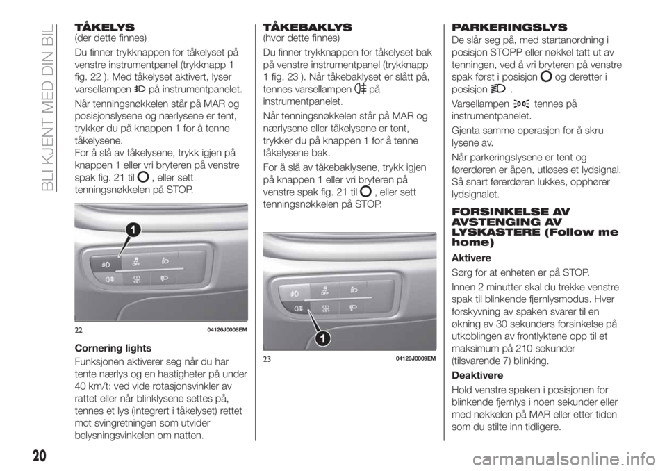 FIAT TIPO 4DOORS 2019 Drift- og vedlikeholdshåndbok (in Norwegian) TÅKELYS(der dette finnes)
Du finner trykknappen for tåkelyset på
venstre instrumentpanel (trykknapp 1
fig. 22 ). Med tåkelyset aktivert, lyser
varsellampen
på instrumentpanelet.
Når tenningsnøk FIAT TIPO 4DOORS 2019 Drift- og vedlikeholdshåndbok (in Norwegian) TÅKELYS(der dette finnes)
Du finner trykknappen for tåkelyset på
venstre instrumentpanel (trykknapp 1
fig. 22 ). Med tåkelyset aktivert, lyser
varsellampen
på instrumentpanelet.
Når tenningsnøk