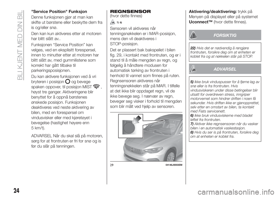 FIAT TIPO 4DOORS 2020  Drift- og vedlikeholdshåndbok (in Norwegian) "Service Position" Funksjon
Denne funksjonen gjør at man kan
skifte ut børstene eller beskytte dem fra
is og/eller snø.
Den kan kun aktiveres etter at motoren
har blitt slått av..
Funksjon