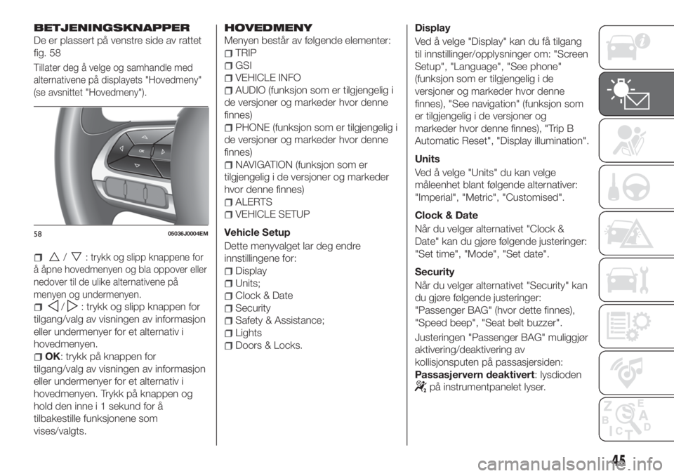 FIAT TIPO 4DOORS 2019  Drift- og vedlikeholdshåndbok (in Norwegian) BETJENINGSKNAPPER
De er plassert på venstre side av rattet
fig. 58
Tillater deg å velge og samhandle med
alternativene på displayets "Hovedmeny"
(se avsnittet "Hovedmeny").
/:trykk 