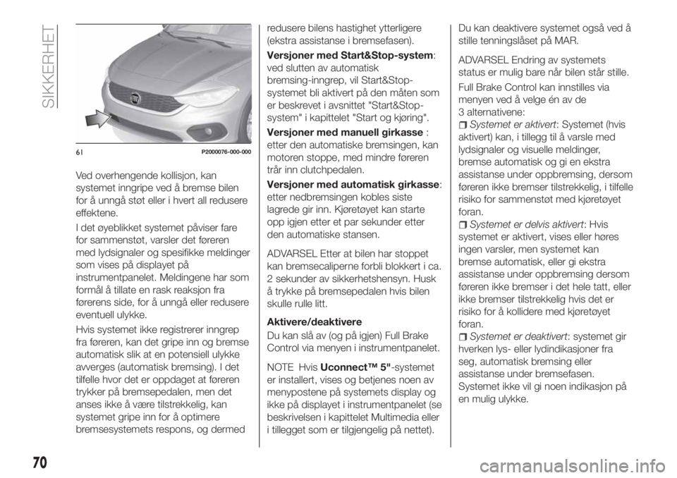 FIAT TIPO 4DOORS 2020  Drift- og vedlikeholdshåndbok (in Norwegian) Ved overhengende kollisjon, kan
systemet inngripe ved å bremse bilen
for å unngå støt eller i hvert all redusere
effektene.
I det øyeblikket systemet påviser fare
for sammenstøt, varsler det f