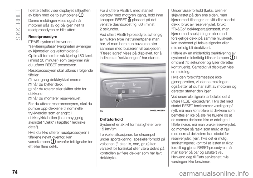 FIAT TIPO 4DOORS 2020  Drift- og vedlikeholdshåndbok (in Norwegian) I dette tilfellet viser displayet silhuetten
av bilen med de to symbolene
.
Denne meldingen vises også når
motoren slås av og på igjen helt til
resetprosedyren er blitt utført.
Resetprosedyre
iTP