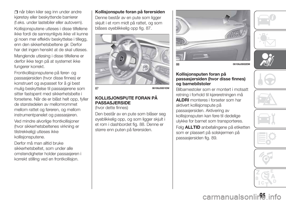 FIAT TIPO 4DOORS 2019 Drift- og vedlikeholdshåndbok (in Norwegian) når bilen kiler seg inn under andre
kjøretøy eller beskyttende barrierer
(f.eks. under lastebiler eller autovern).
Kollisjonsputene utløses i disse tilfellene
ikke fordi de sannsynligvis ikke vil FIAT TIPO 4DOORS 2019 Drift- og vedlikeholdshåndbok (in Norwegian) når bilen kiler seg inn under andre
kjøretøy eller beskyttende barrierer
(f.eks. under lastebiler eller autovern).
Kollisjonsputene utløses i disse tilfellene
ikke fordi de sannsynligvis ikke vil