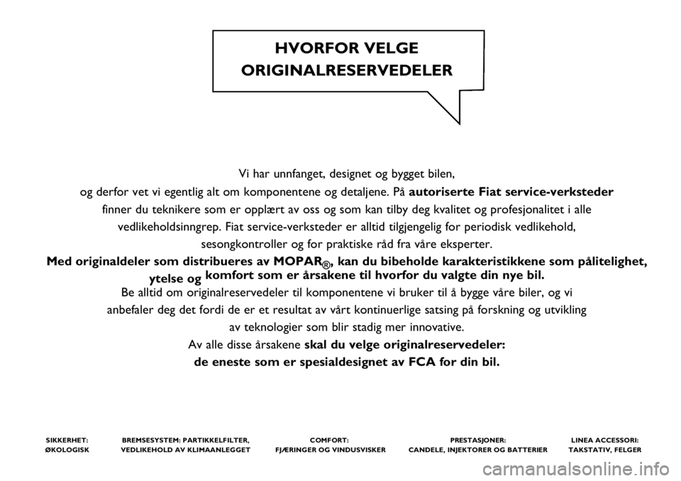 FIAT TIPO 4DOORS 2021  Drift- og vedlikeholdshåndbok (in Norwegian) Vi har unnfanget, designet og bygget bilen, 
og derfor vet vi egentlig alt om komponentene og detaljene. På autoriserte Fiat service-verksteder
finner du teknikere som er opplært av oss og som kan t