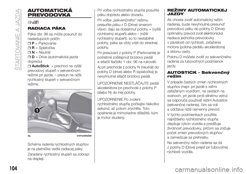 FIAT TIPO 4DOORS 2018 Návod na použitie a údržbu (in Slovakian) AUTOMATICKÁ
PREVODOVKA
RADIACA PÁKA
Páka obr. 96 sa môže posunúť do
nasledujúcich polôh:
P= Parkovanie
R= Spiatočka
N= Neutrál
D= Drive (automatická jazda
dopredu)
AutoStick: + prechod na FIAT TIPO 4DOORS 2018 Návod na použitie a údržbu (in Slovakian) AUTOMATICKÁ
PREVODOVKA
RADIACA PÁKA
Páka obr. 96 sa môže posunúť do
nasledujúcich polôh:
P= Parkovanie
R= Spiatočka
N= Neutrál
D= Drive (automatická jazda
dopredu)
AutoStick: + prechod na
