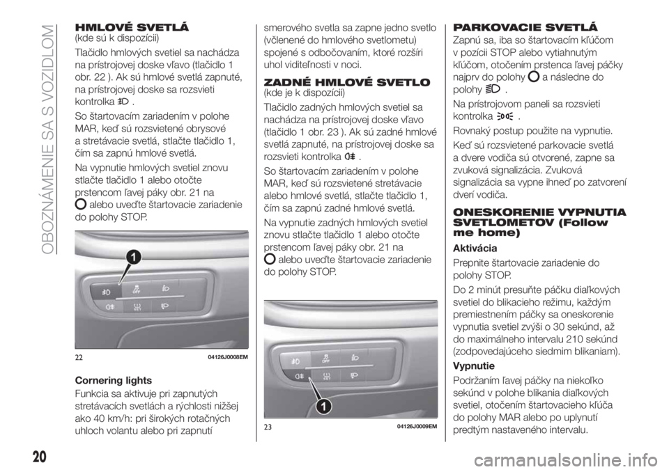 FIAT TIPO 4DOORS 2018 Návod na použitie a údržbu (in Slovakian) HMLOVÉ SVETLÁ(kde sú k dispozícii)
Tlačidlo hmlových svetiel sa nachádza
na prístrojovej doske vľavo (tlačidlo 1
obr. 22 ). Ak sú hmlové svetlá zapnuté,
na prístrojovej doske sa rozsvie FIAT TIPO 4DOORS 2018 Návod na použitie a údržbu (in Slovakian) HMLOVÉ SVETLÁ(kde sú k dispozícii)
Tlačidlo hmlových svetiel sa nachádza
na prístrojovej doske vľavo (tlačidlo 1
obr. 22 ). Ak sú hmlové svetlá zapnuté,
na prístrojovej doske sa rozsvie
