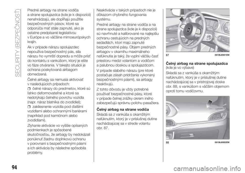 FIAT TIPO 4DOORS 2018 Návod na použitie a údržbu (in Slovakian) Predné airbagy na strane vodiča
a strane spolujazdca (kde je k dispozícii)
nenahrádzajú, ale dopĺňajú použitie
bezpečnostných pásov, ktoré sa
odporúča mať stále zapnuté, ako je
ostat FIAT TIPO 4DOORS 2018 Návod na použitie a údržbu (in Slovakian) Predné airbagy na strane vodiča
a strane spolujazdca (kde je k dispozícii)
nenahrádzajú, ale dopĺňajú použitie
bezpečnostných pásov, ktoré sa
odporúča mať stále zapnuté, ako je
ostat