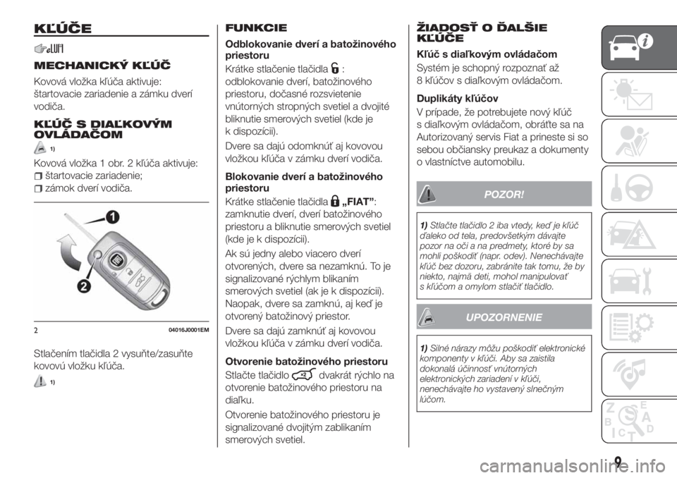 FIAT TIPO 4DOORS 2020  Návod na použitie a údržbu (in Slovakian) KĽÚČE
MECHANICKÝ KĽÚČ
Kovová vložka kľúča aktivuje:
štartovacie zariadenie a zámku dverí
vodiča.
KĽÚČ S DIAĽKOVÝM
OVLÁDAČOM
1)
Kovová vložka 1 obr. 2 kľúča aktivuje:
štart
