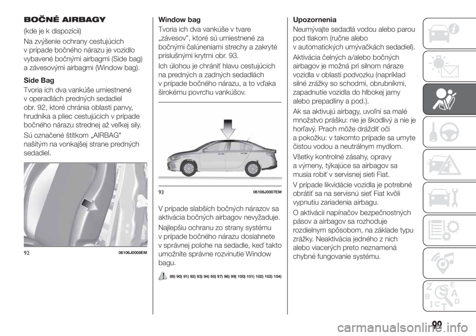 FIAT TIPO 4DOORS 2020  Návod na použitie a údržbu (in Slovakian) BOČNÉ AIRBAGY
(kde je k dispozícii)
Na zvýšenie ochrany cestujúcich
v prípade bočného nárazu je vozidlo
vybavené bočnými airbagmi (Side bag)
a závesovými airbagmi (Window bag).
Side Bag