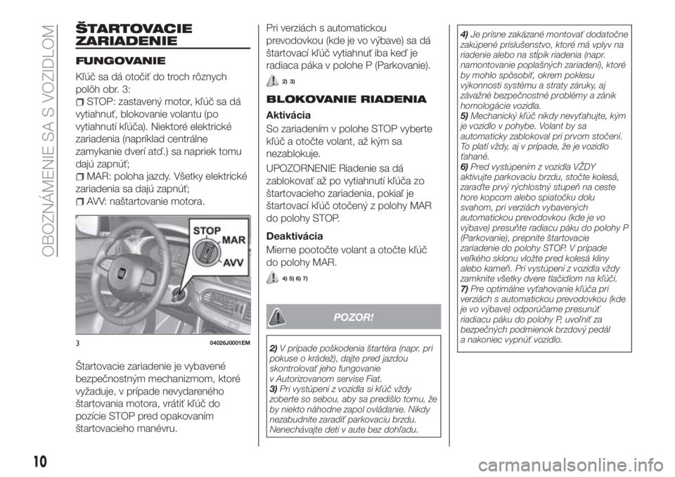 FIAT TIPO 4DOORS 2020  Návod na použitie a údržbu (in Slovakian) ŠTARTOVACIE
ZARIADENIE
FUNGOVANIE
Kľúč sa dá otočiť do troch rôznych
polôh obr. 3:
STOP: zastavený motor, kľúč sa dá
vytiahnuť, blokovanie volantu (po
vytiahnutí kľúča). Niektoré e