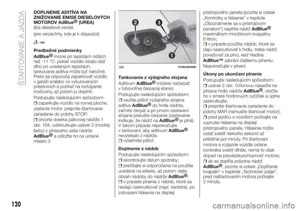FIAT TIPO 4DOORS 2020  Návod na použitie a údržbu (in Slovakian) DOPLNENIE ADITÍVA NA
ZNIŽOVANIE EMISIÍ DIESELOVÝCH
MOTOROV
AdBlue®
(UREA)
(iba dieselové verzie)
(pre verzie/trhy, kde je k dispozícii)
128)
Predbežné podmienky
AdBlue®
mrzne pri teplotách 