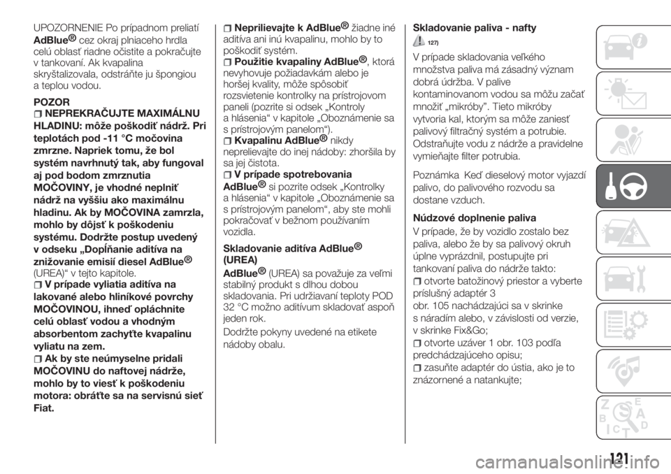 FIAT TIPO 4DOORS 2020  Návod na použitie a údržbu (in Slovakian) UPOZORNENIE Po prípadnom preliatí
AdBlue®
cez okraj plniaceho hrdla
celú oblasť riadne očistite a pokračujte
v tankovaní. Ak kvapalina
skryštalizovala, odstráňte ju špongiou
a teplou vodou