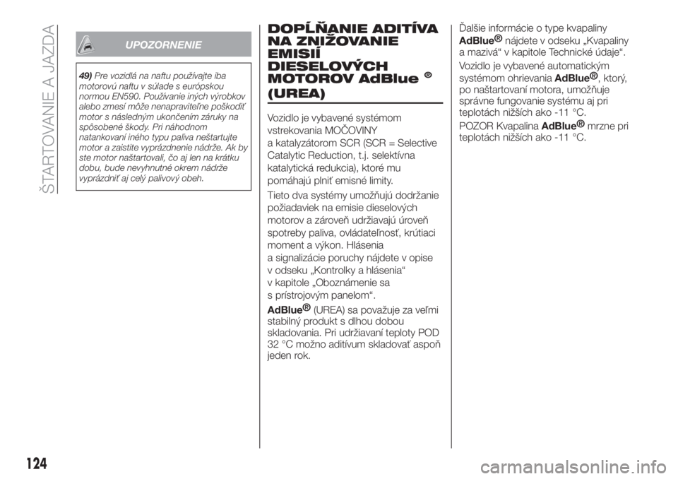 FIAT TIPO 4DOORS 2020  Návod na použitie a údržbu (in Slovakian) UPOZORNENIE
49)Pre vozidlá na naftu používajte iba
motorovú naftu v súlade s európskou
normou EN590. Používanie iných výrobkov
alebo zmesí môže nenapraviteľne poškodiť
motor s následn