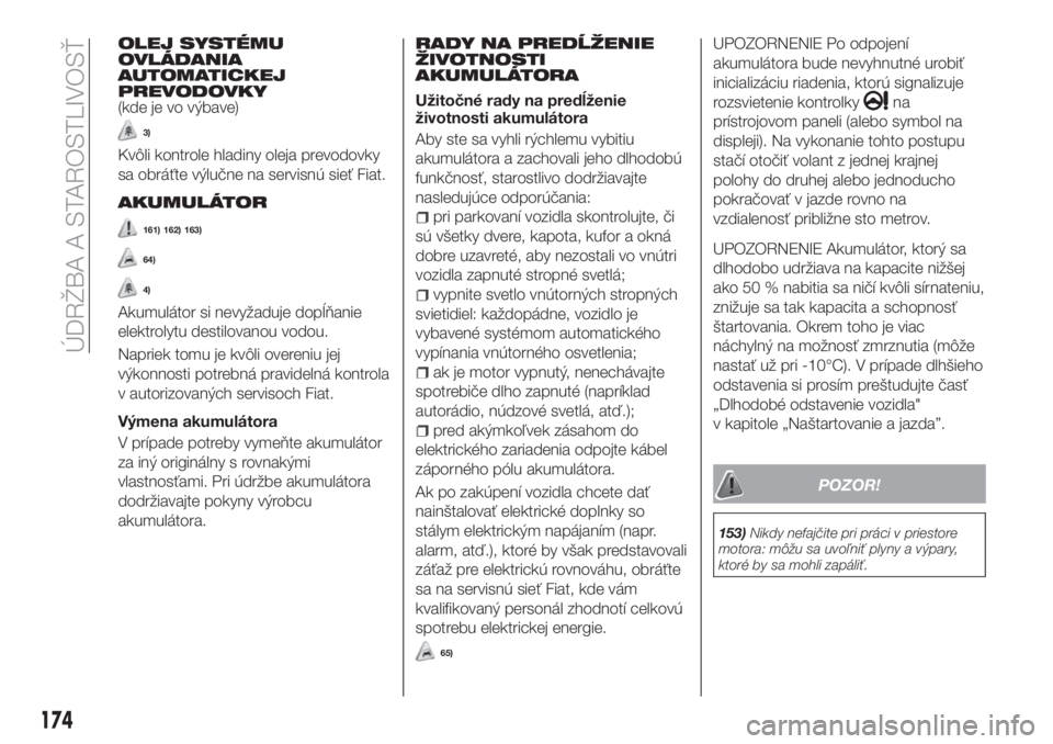 FIAT TIPO 4DOORS 2020  Návod na použitie a údržbu (in Slovakian) OLEJ SYSTÉMU
OVLÁDANIA
AUTOMATICKEJ
PREVODOVKY
(kde je vo výbave)
3)
Kvôli kontrole hladiny oleja prevodovky
sa obráťte výlučne na servisnú sieť Fiat.
AKUMULÁTOR
161) 162) 163)
64)
4)
Akumu