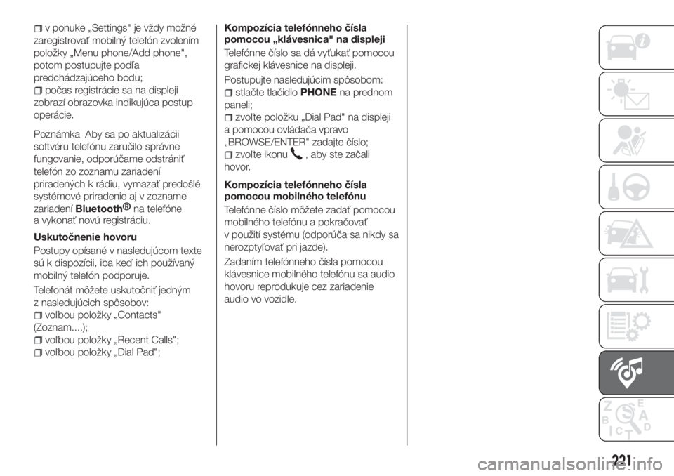 FIAT TIPO 4DOORS 2020  Návod na použitie a údržbu (in Slovakian) v ponuke „Settings" je vždy možné
zaregistrovať mobilný telefón zvolením
položky „Menu phone/Add phone",
potom postupujte podľa
predchádzajúceho bodu;
počas registrácie sa na 